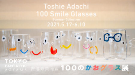 【青山店】100のかおグラス展 安達寿英 個展 2021. 5/17-6/10