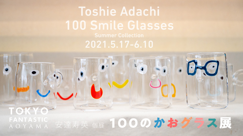 100のかおグラス展 安達寿英 個展 2021. 5/17-6/10