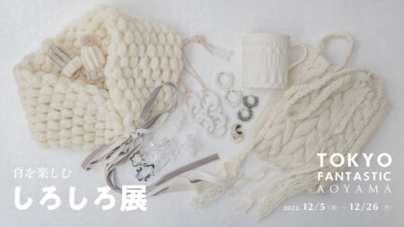 2022.12/5(月)-12/26(月) 白を楽しむ「しろしろ展」