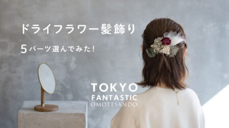 ドライフラワー髪飾り、5パーツ選んでみた！【TOKYO FANTASTIC 表参道店】