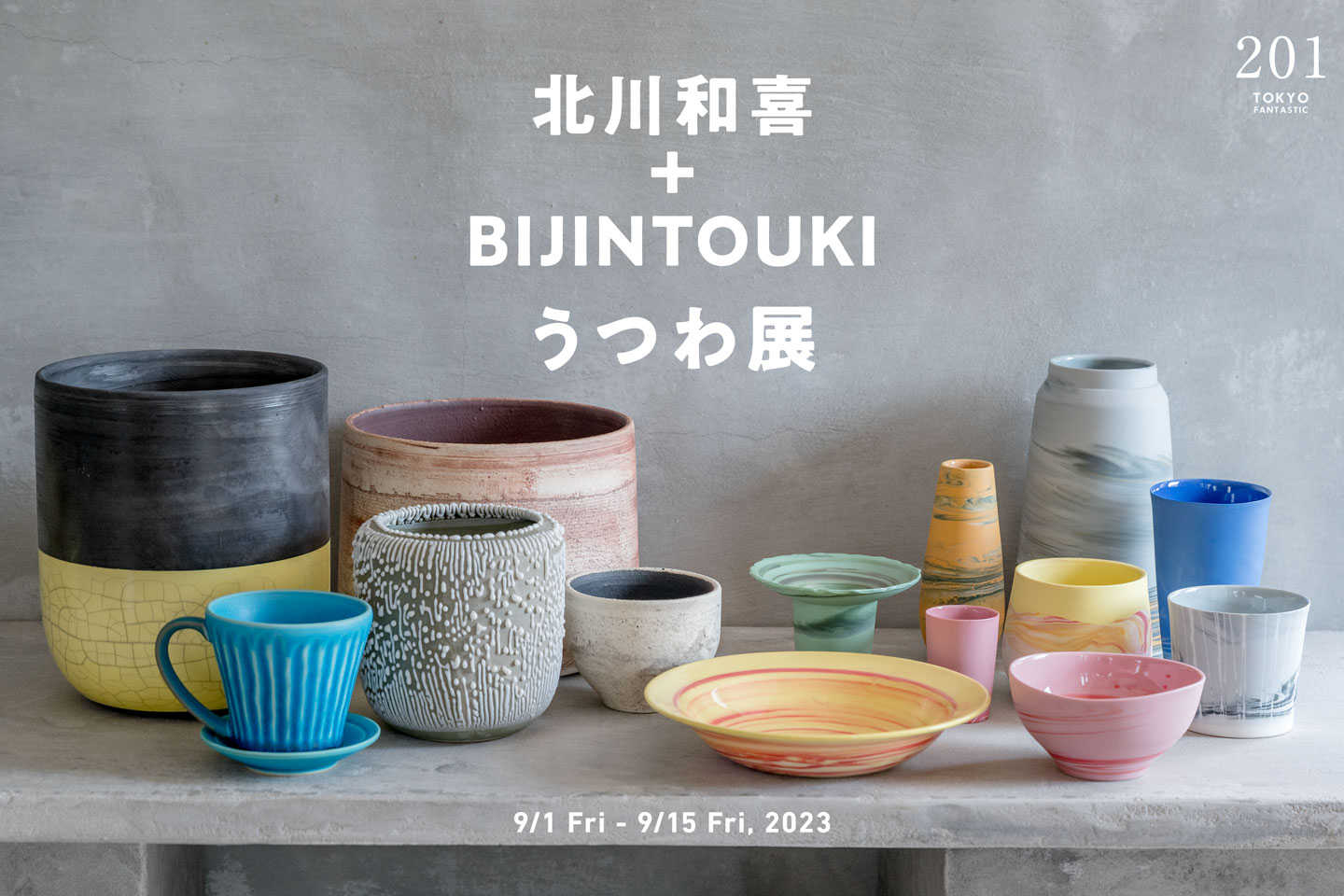 北川和喜 + BIJINTOUKI うつわ展 9/1-9/15, 2023【TOKYO FANTASTIC 201】